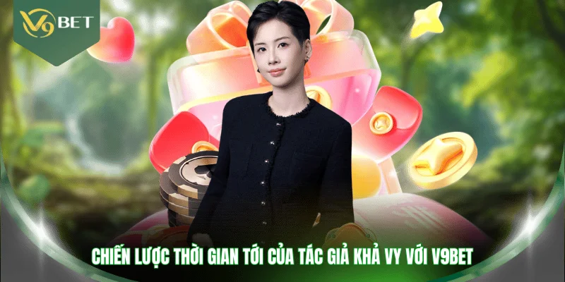 Chiến lược thời gian tới của tác giả Khả Vy với V9BET