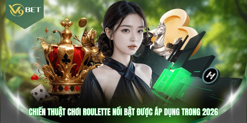 Chiến thuật chơi Roulette nổi bật được áp dụng trong 2026
