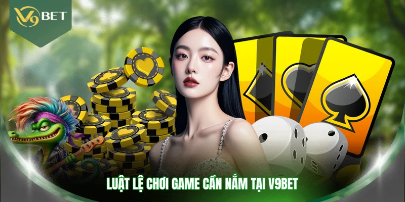 Luật lệ chơi game cần nắm tại V9BET